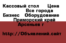 Кассовый стол ! › Цена ­ 5 000 - Все города Бизнес » Оборудование   . Приморский край,Арсеньев г.